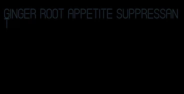 ginger root appetite suppressant