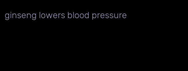 ginseng lowers blood pressure