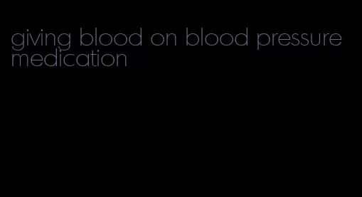 giving blood on blood pressure medication