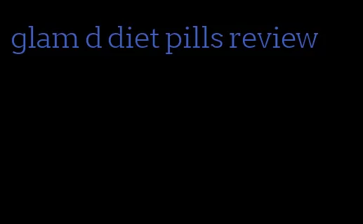 glam d diet pills review