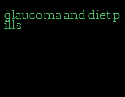 glaucoma and diet pills