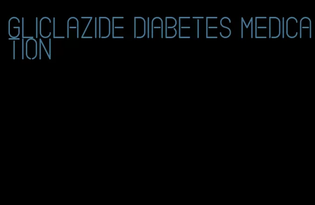 gliclazide diabetes medication