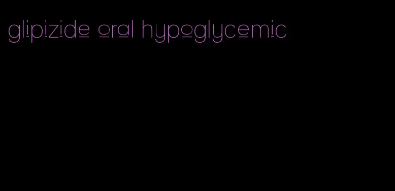 glipizide oral hypoglycemic