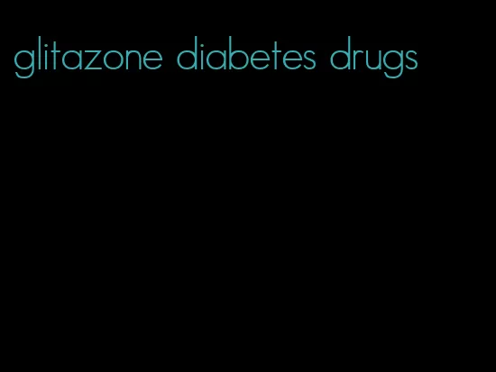 glitazone diabetes drugs