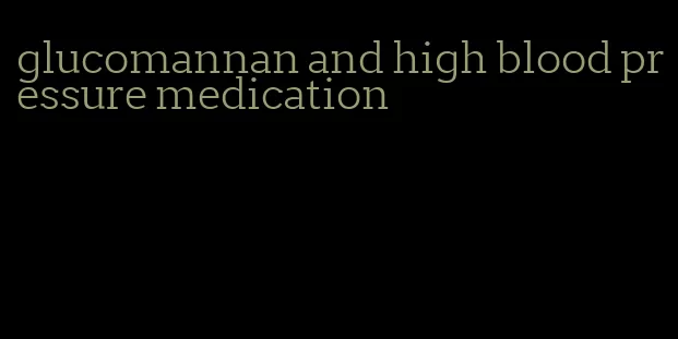 glucomannan and high blood pressure medication