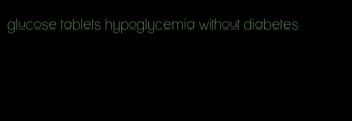 glucose tablets hypoglycemia without diabetes