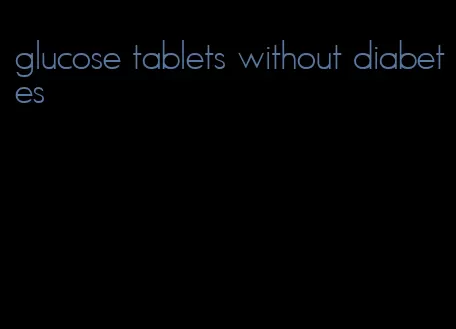 glucose tablets without diabetes