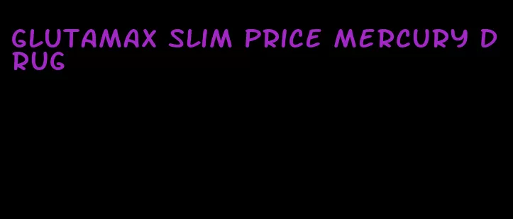 glutamax slim price mercury drug