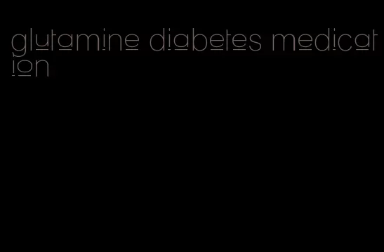 glutamine diabetes medication