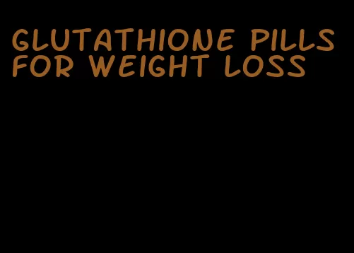 glutathione pills for weight loss