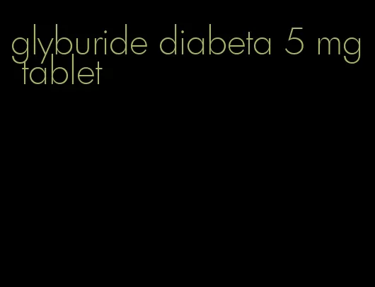 glyburide diabeta 5 mg tablet