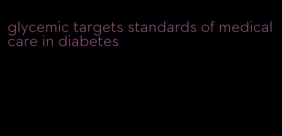 glycemic targets standards of medical care in diabetes