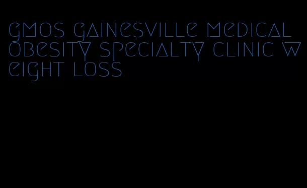 gmos gainesville medical obesity specialty clinic weight loss