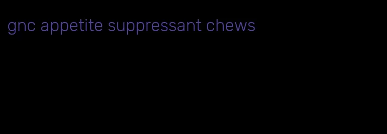 gnc appetite suppressant chews