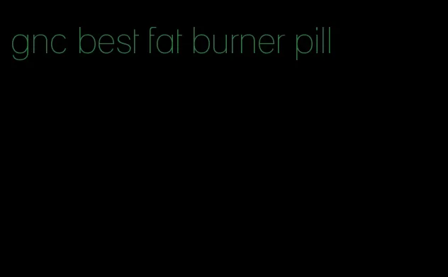 gnc best fat burner pill