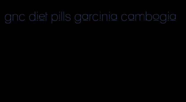 gnc diet pills garcinia cambogia