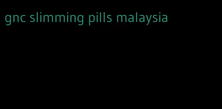 gnc slimming pills malaysia