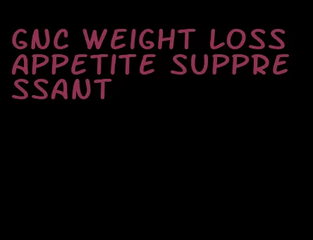 gnc weight loss appetite suppressant