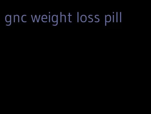 gnc weight loss pill