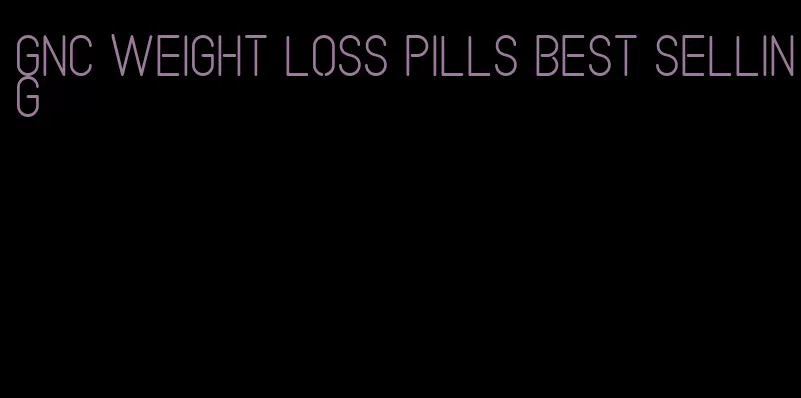 gnc weight loss pills best selling