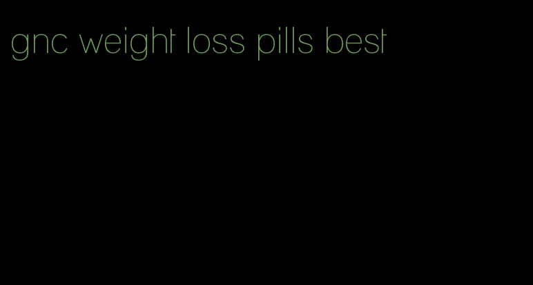 gnc weight loss pills best