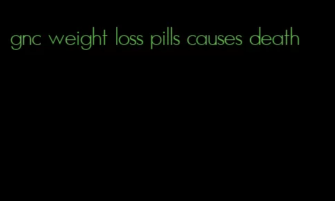 gnc weight loss pills causes death