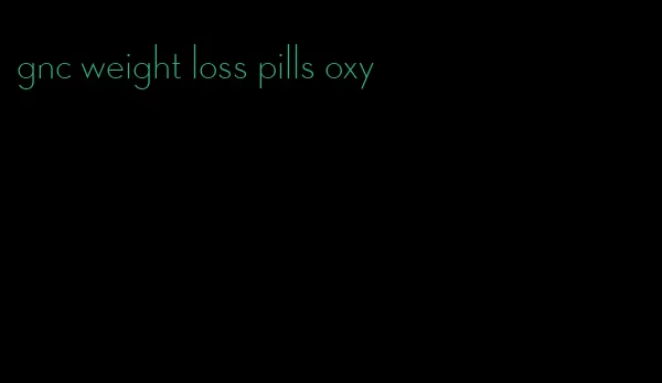 gnc weight loss pills oxy