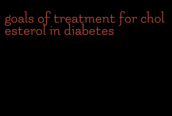 goals of treatment for cholesterol in diabetes