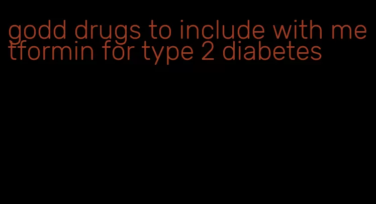 godd drugs to include with metformin for type 2 diabetes