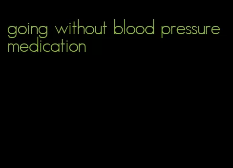 going without blood pressure medication