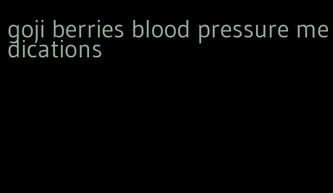 goji berries blood pressure medications