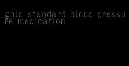 gold standard blood pressure medication