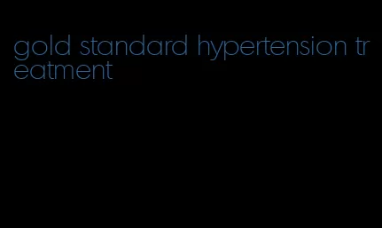 gold standard hypertension treatment