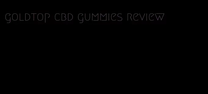 goldtop cbd gummies review