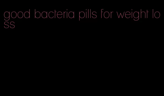 good bacteria pills for weight loss