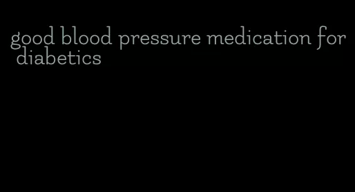 good blood pressure medication for diabetics