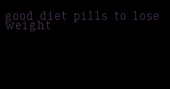 good diet pills to lose weight