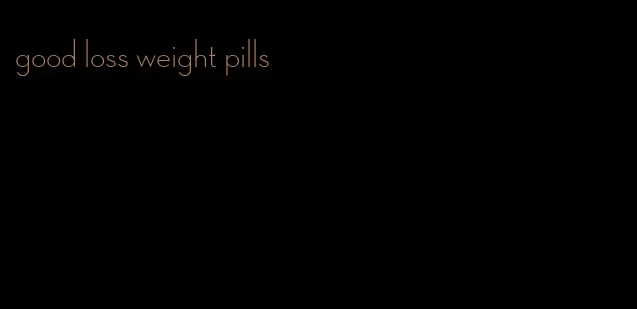 good loss weight pills