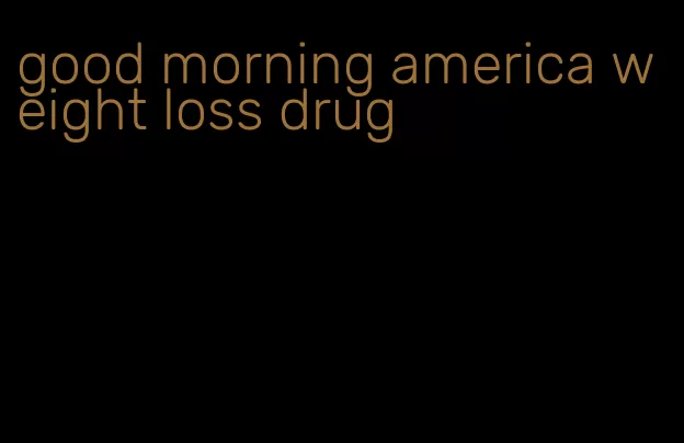 good morning america weight loss drug