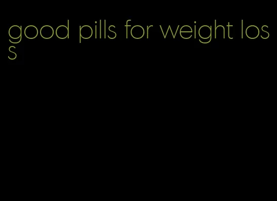 good pills for weight loss