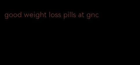 good weight loss pills at gnc