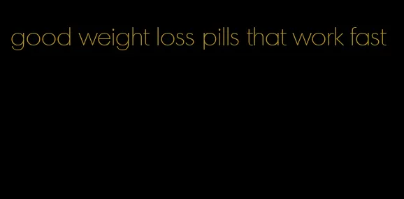 good weight loss pills that work fast