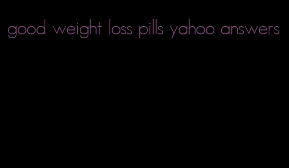 good weight loss pills yahoo answers