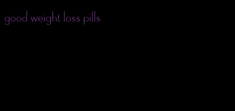 good weight loss pills