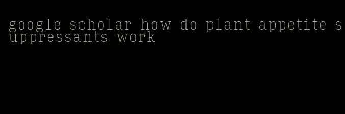 google scholar how do plant appetite suppressants work