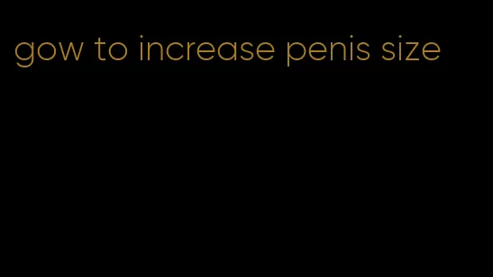 gow to increase penis size