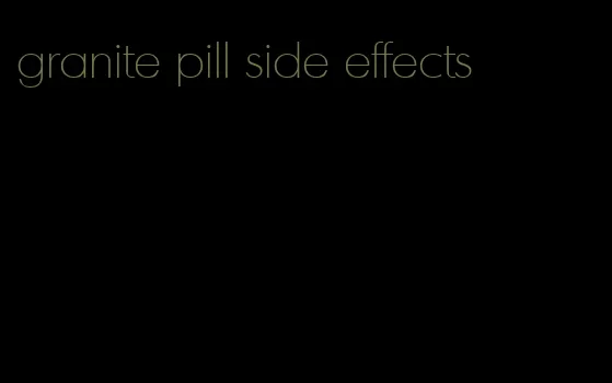 granite pill side effects