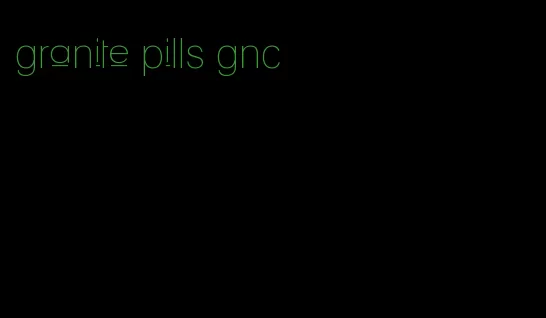 granite pills gnc