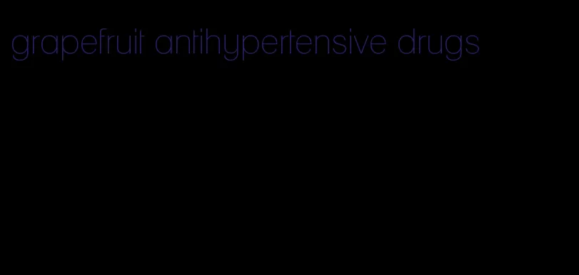 grapefruit antihypertensive drugs