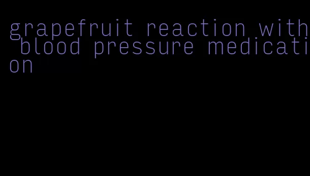 grapefruit reaction with blood pressure medication